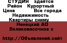 СТУДИЯ - здаётся › Район ­ Курортный › Цена ­ 1 500 - Все города Недвижимость » Квартиры сниму   . Ненецкий АО,Великовисочное с.